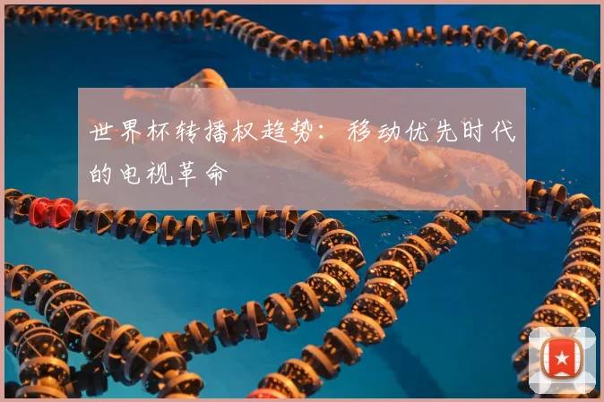 世界杯转播权趋势:移动优先时代的电视革命