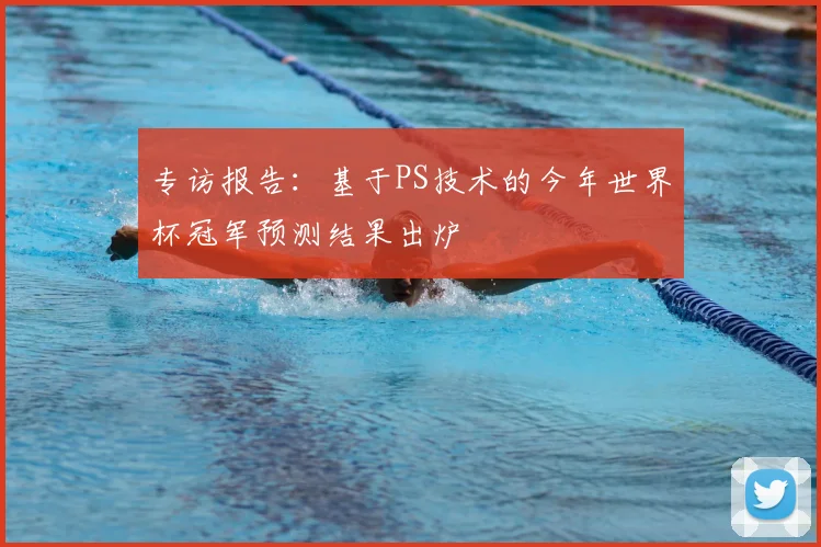 专访报告:基于PS技术的今年世界杯冠军预测结果出炉
