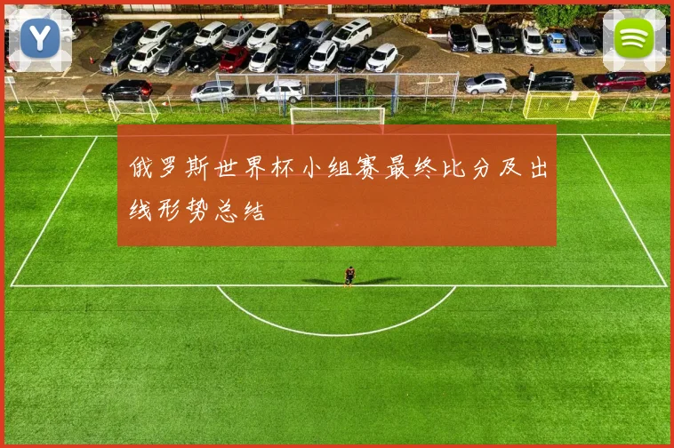 俄罗斯世界杯小组赛最终比分及出线形势总结