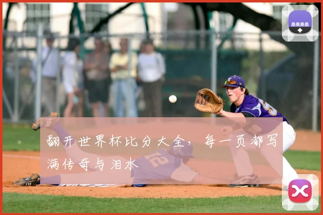 翻开世界杯比分大全，每一页都写满传奇与泪水