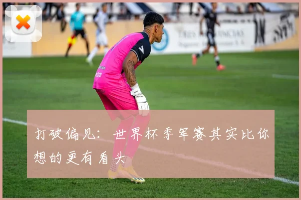 打破偏见：世界杯季军赛其实比你想的更有看头