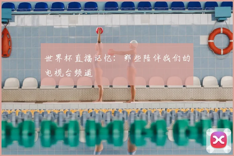 世界杯直播记忆：那些陪伴我们的电视台频道