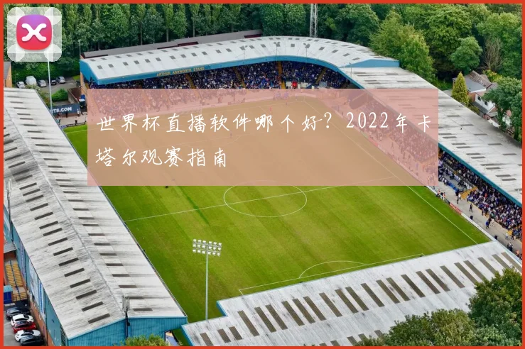 世界杯直播软件哪个好？2022年卡塔尔观赛指南