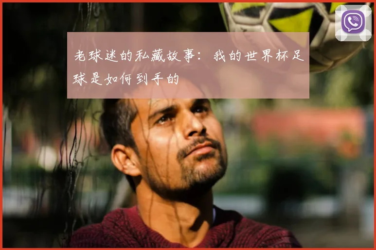 老球迷的私藏故事:我的世界杯足球是如何到手的