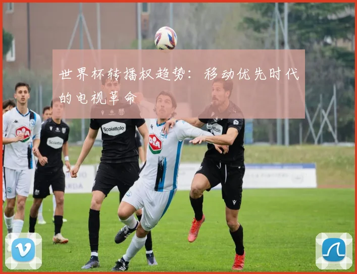 世界杯转播权趋势:移动优先时代的电视革命
