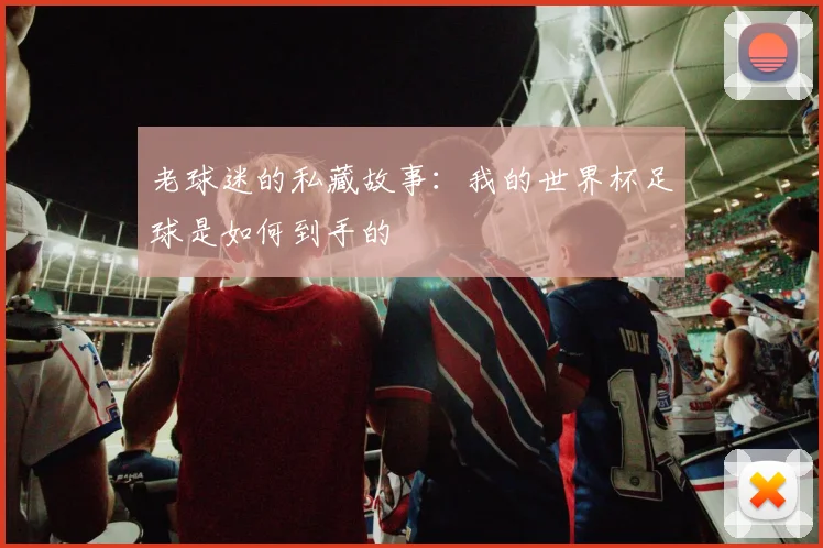老球迷的私藏故事：我的世界杯足球是如何到手的